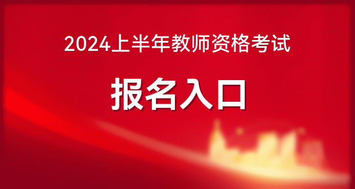 2024 年上半年中小学教师资格考试报名时间及入口公布