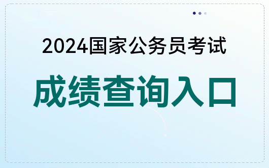 2024 国家公务员考试成绩查询时间、网站及入口全知道