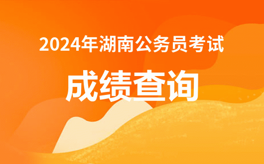 2024年湖南公务员考试成绩排名_湖南省考公务员成绩排名_湖南公务员职位成绩排序