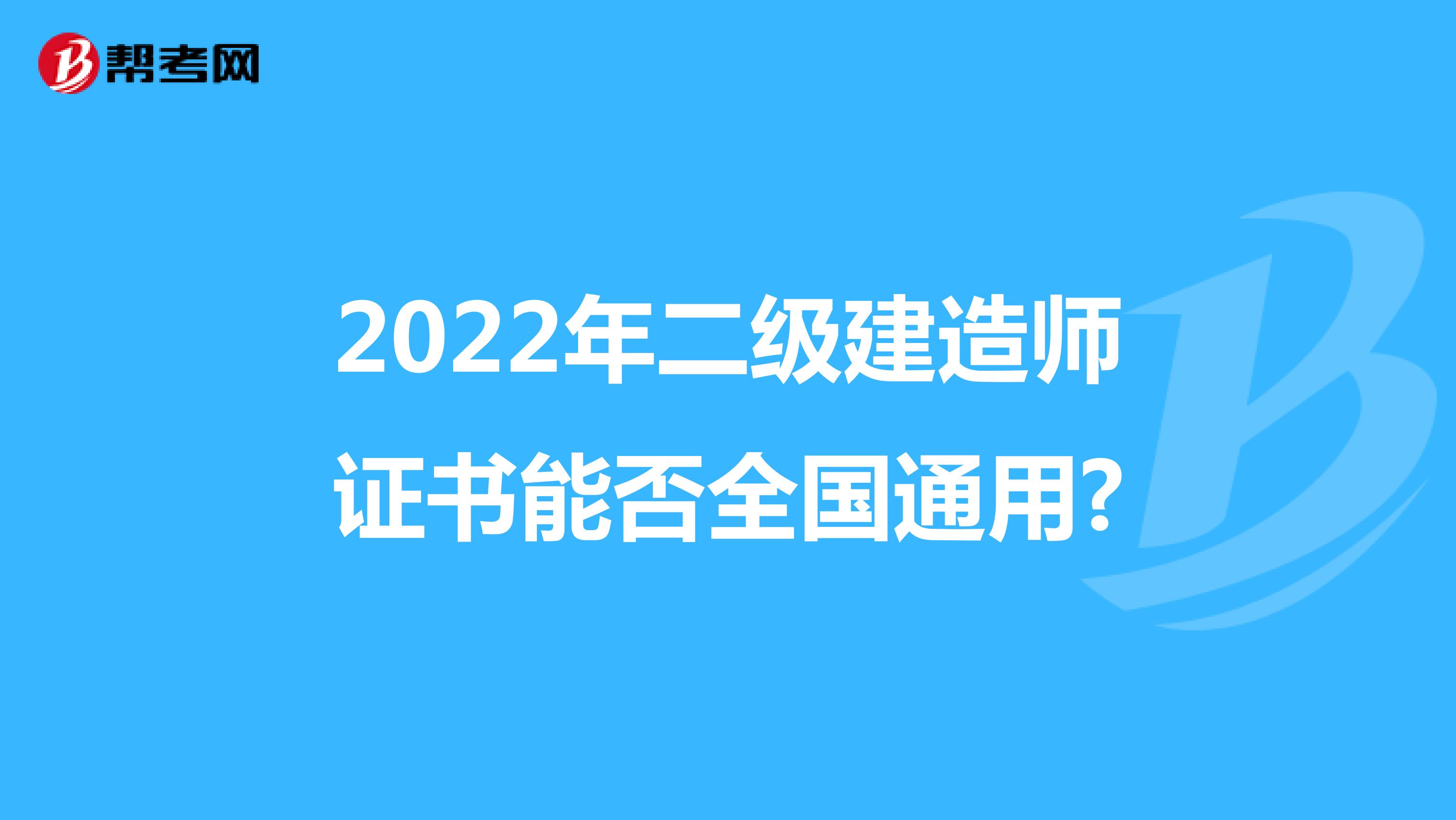 2022年二级建造师证书能否全国通用?