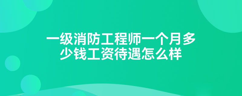 一级消防工程师的薪资待遇相对很高，你准备好了吗？