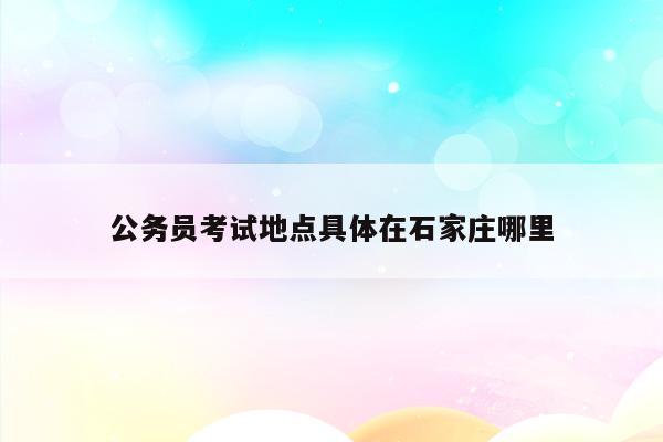 国家公务员河北考点_河北公务员考试考点在哪里_国家公务员考试河北省考点