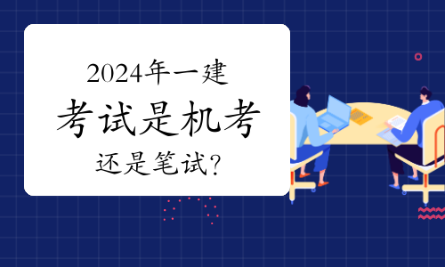 2024年一级建造师考试是机考还是笔试？