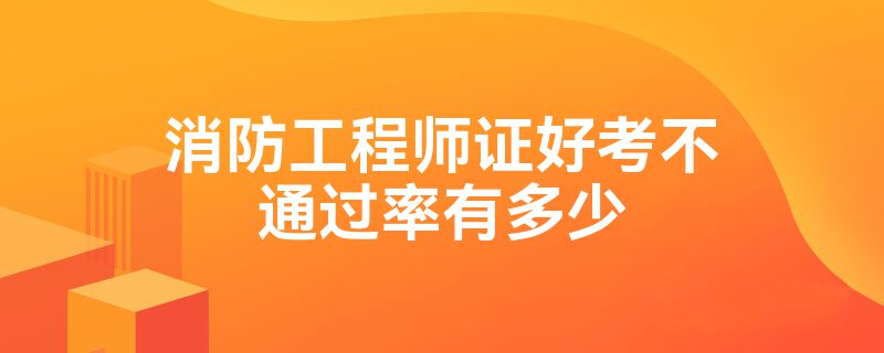 消防工程师证好考不通过率有多少