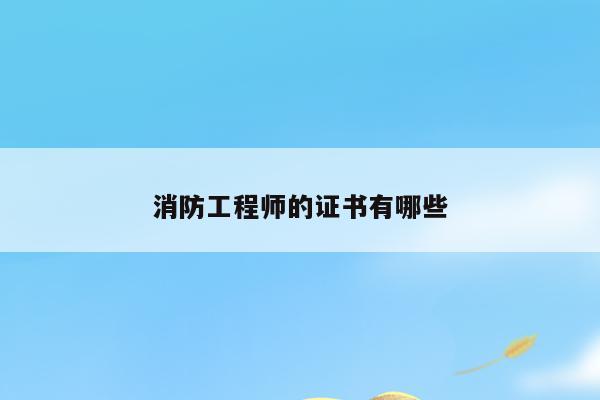 消防工程师证包括哪些_消防师工程证报考条件_消防师工程证考些什么东西
