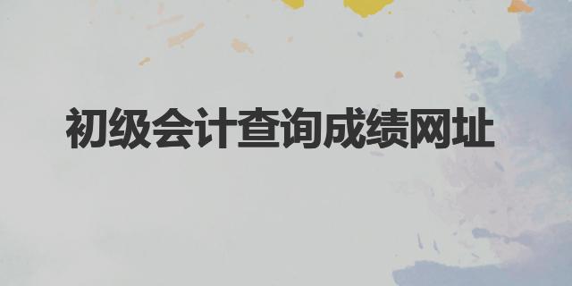21年初级会计职称成绩查询_2021年初级会计职称查询_初级会计职称成绩查询2024