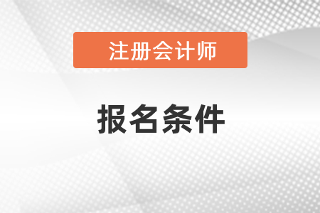 注册会计师报名条件会变吗_注册会计师报名条件及报名时间_报考条件注册会计师