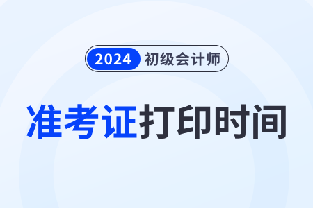2024会计初级职称准考证打印_初级会计职称打印时间_初级会计职称考试打印