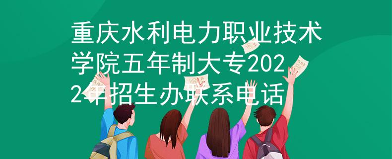 重庆水利电力职业技术学院五年制大专2022年招生办联系电话