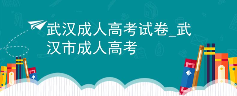 武汉成人高考试卷_武汉市成人高考
