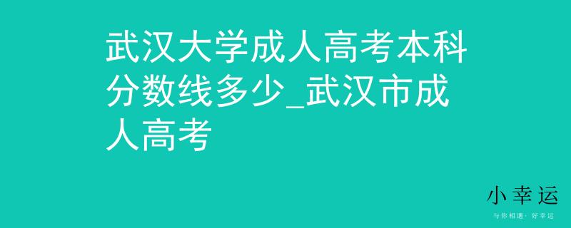 武汉大学成人高考本科分数线多少_武汉市成人高考