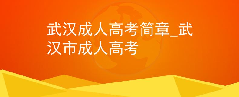 武汉成人高考简章_武汉市成人高考 武汉成人高考简章_武汉市成人高考