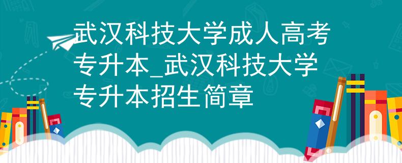 武汉科技大学成人高考专升本_武汉科技大学专升本招生简章