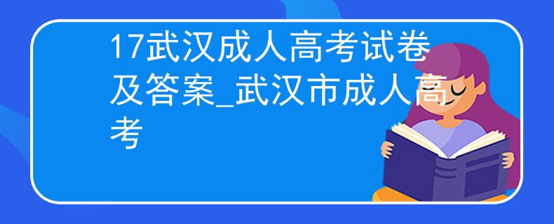 17武汉成人高考试卷及答案_武汉市成人高考