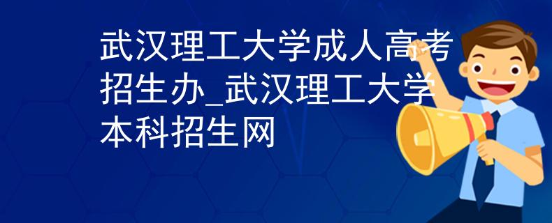 武汉理工大学成人高考招生办_武汉理工大学本科招生网 武汉理工大学成人高考招生办_武汉理工大学本科招生网