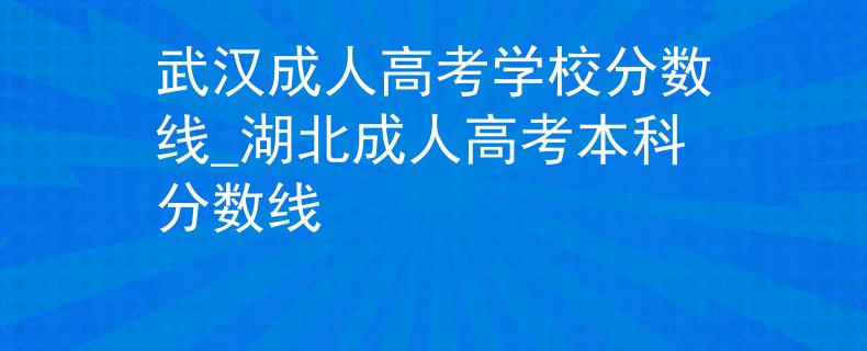 武汉成人高考学校分数线_湖北成人高考本科分数线 武汉成人高考学校分数线_湖北成人高考本科分数线