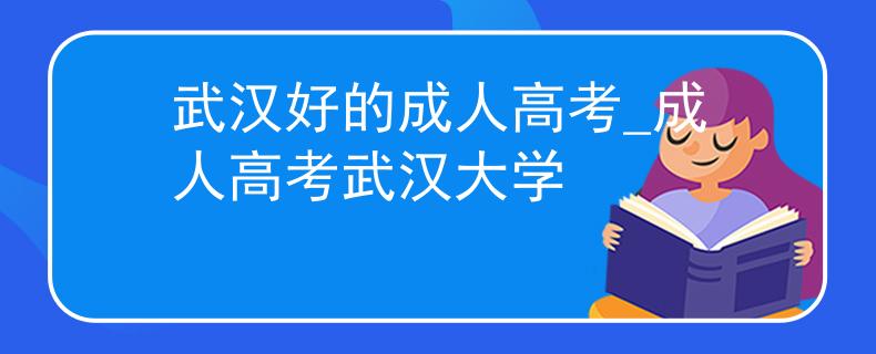 武汉好的成人高考_成人高考武汉大学