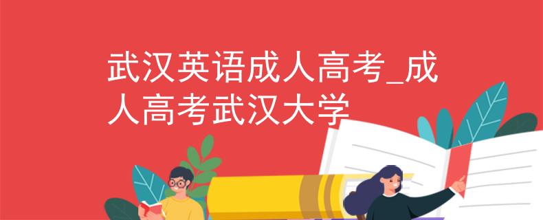武汉英语成人高考_成人高考武汉大学