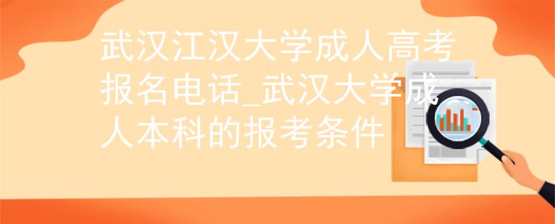 武汉江汉大学成人高考报名电话_武汉大学成人本科的报考条件