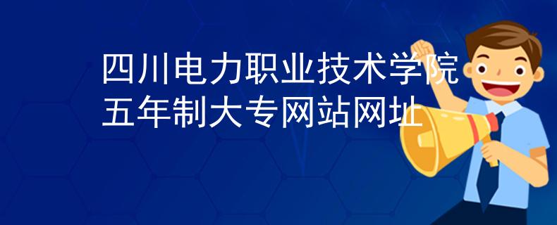 四川电力职业技术学院五年制大专网站网址