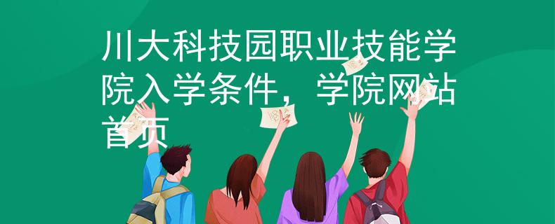 川大科技园职业技能学院入学条件，学院网站首页