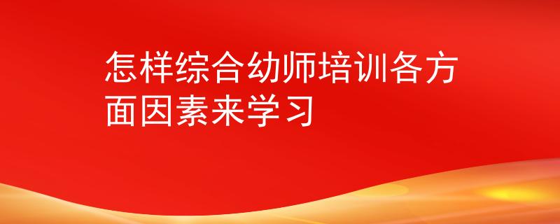 怎样综合幼师培训各方面因素来学习
