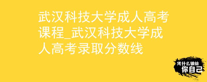 武汉科技大学成人高考课程_武汉科技大学成人高考录取分数线