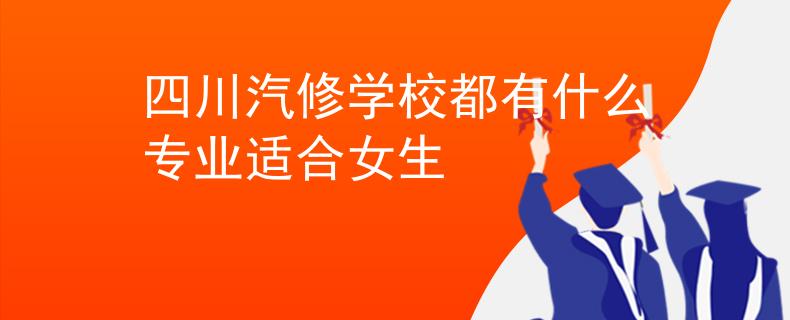 四川汽修学校都有什么专业适合女生