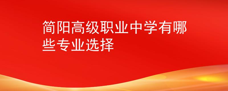 简阳高级职业中学有哪些专业选择