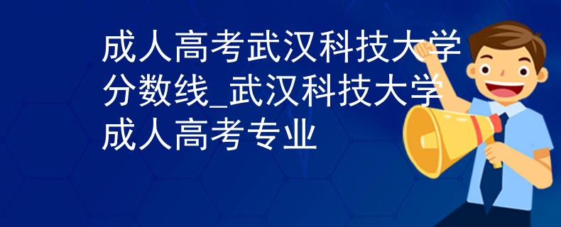 成人高考武汉科技大学分数线_武汉科技大学成人高考专业