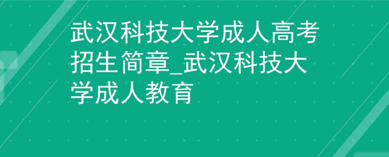 武汉科技大学成人高考招生简章_武汉科技大学成人教育