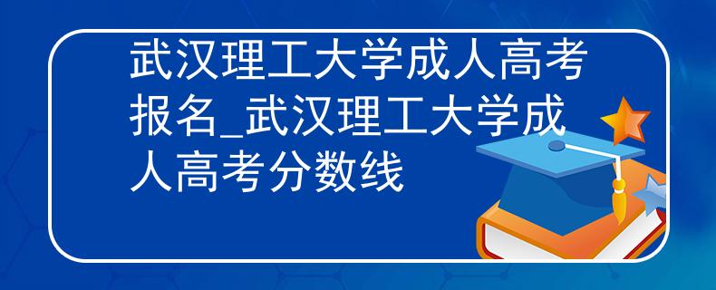 武汉理工大学成人高考报名_武汉理工大学成人高考分数线 武汉理工大学成人高考报名_武汉理工大学成人高考分数线