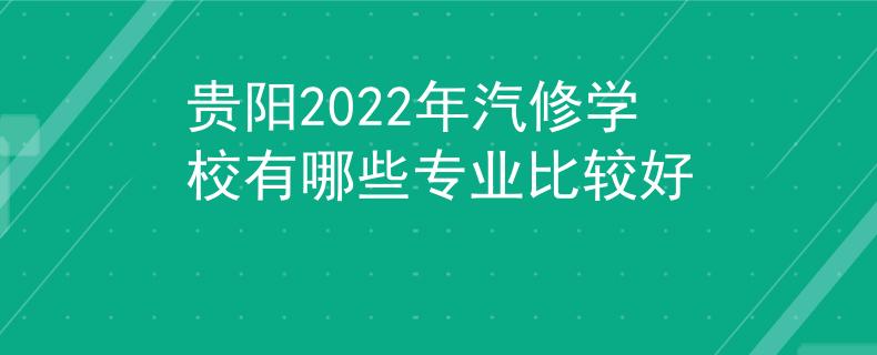 贵阳2022年汽修学校有哪些专业比较好