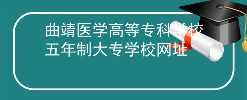 曲靖医学高等专科学校五年制大专学校网址