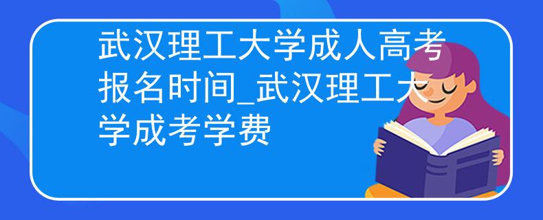 武汉理工大学成人高考报名时间_武汉理工大学成考学费