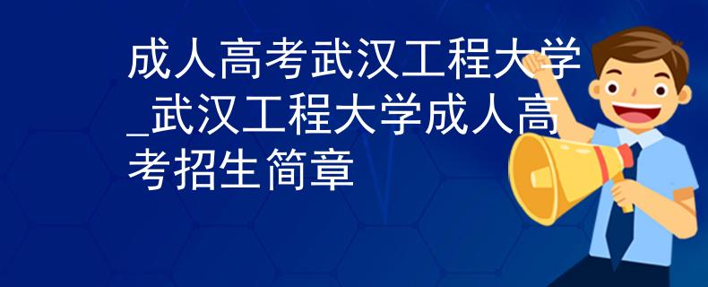 成人高考武汉工程大学_武汉工程大学成人高考招生简章