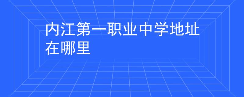 内江第一职业中学地址在哪里