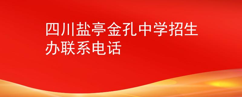 四川盐亭金孔中学招生办联系电话