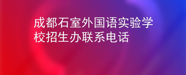 成都石室外国语实验学校招生办联系电话