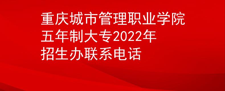 重庆城市管理职业学院五年制大专2022年招生办联系电话