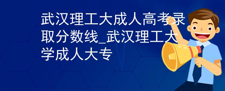 武汉理工大成人高考录取分数线_武汉理工大学成人大专