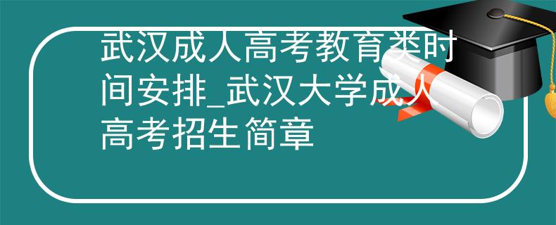 武汉成人高考教育类时间安排_武汉大学成人高考招生简章 武汉成人高考教育类时间安排_武汉大学成人高考招生简章