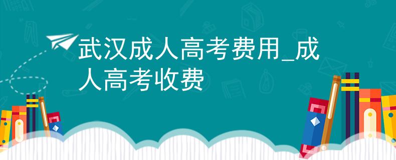 武汉成人高考费用_成人高考收费