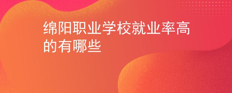 绵阳职业学校就业率高的有哪些