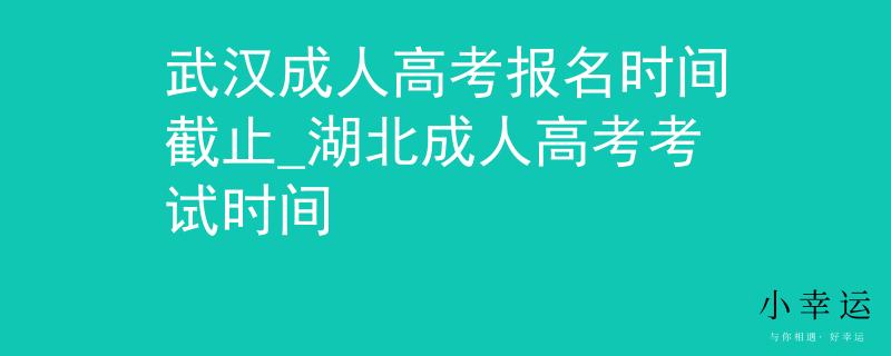 武汉成人高考报名时间截止_湖北成人高考考试时间 武汉成人高考报名时间截止_湖北成人高考考试时间