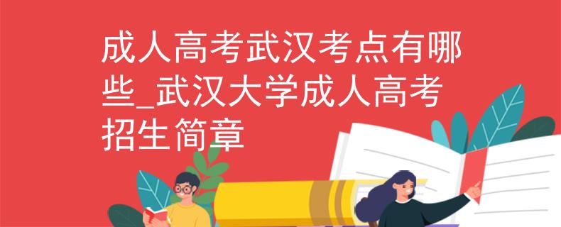 成人高考武汉考点有哪些_武汉大学成人高考招生简章
