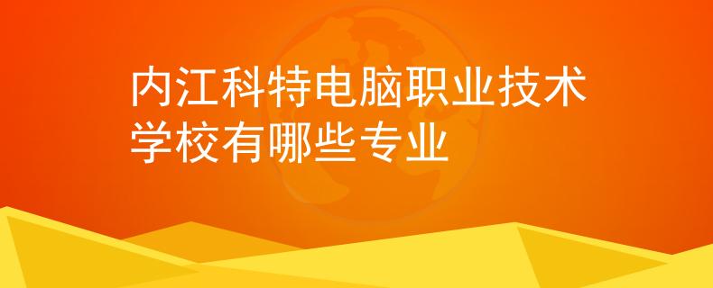 内江科特电脑职业技术学校有哪些专业