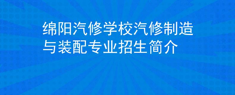 绵阳汽修学校汽修制造与装配专业招生简介