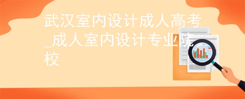 武汉室内设计成人高考_成人室内设计专业院校