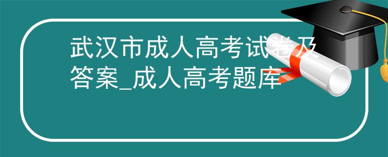 武汉市成人高考试卷及答案_成人高考题库